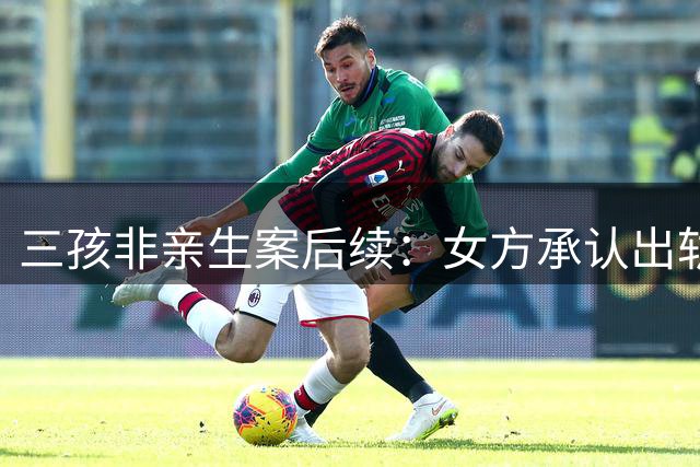 三孩非亲生案后续：女方承认出轨 孩子抚养权已移交