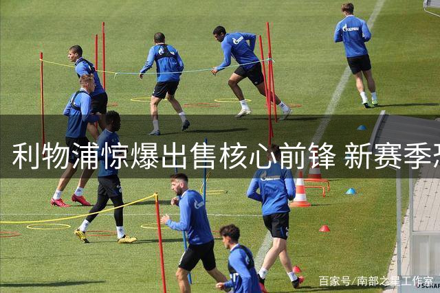 利物浦惊爆出售核心前锋 新赛季恐因锋线真空崩盘