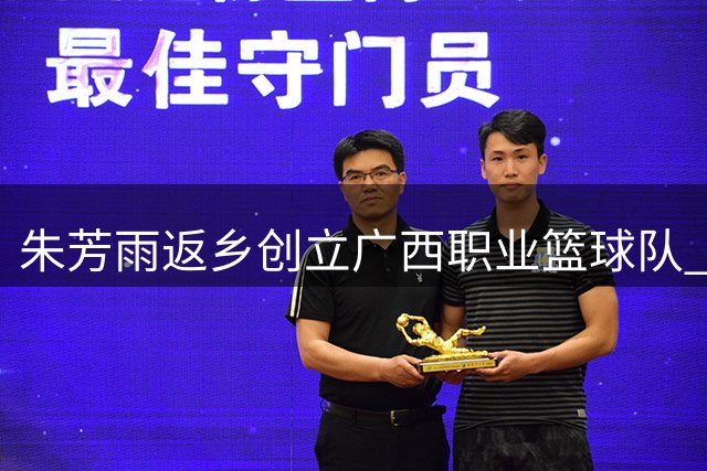 朱芳雨返乡创立广西职业篮球队 新角色助力家乡篮球发展