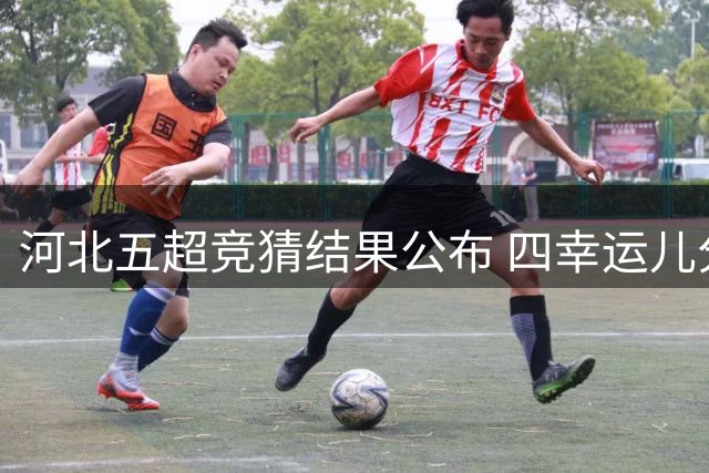 河北五超竞猜结果公布 四幸运儿分享千元大奖