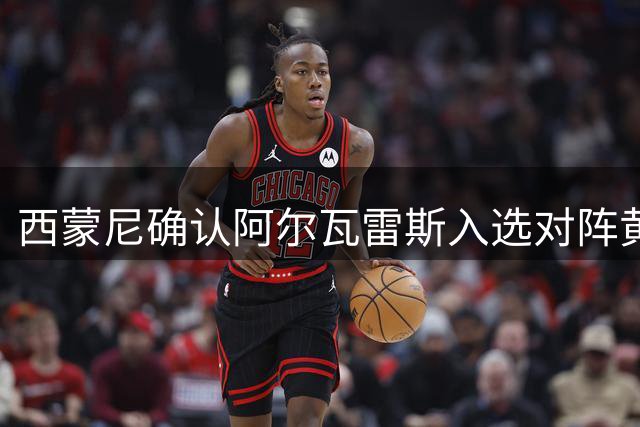 西蒙尼确认阿尔瓦雷斯入选对阵黄潜名单 盛赞其职业态度